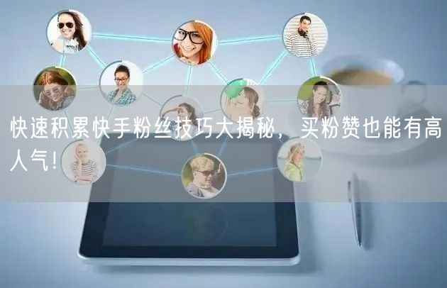 快速积累快手粉丝技巧大揭秘，买粉赞也能有高人气！