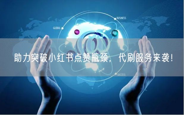 助力突破小红书点赞瓶颈，代刷服务来袭！