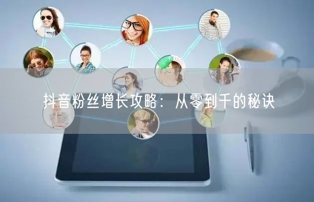 抖音粉丝增长攻略：从零到千的秘诀