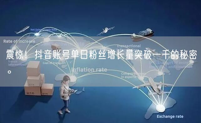 震惊！抖音账号单日粉丝增长量突破一千的秘密。