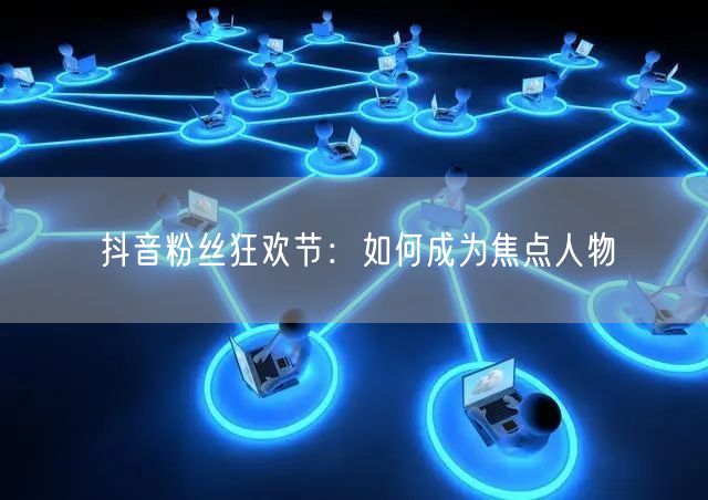 抖音粉丝狂欢节：如何成为焦点人物