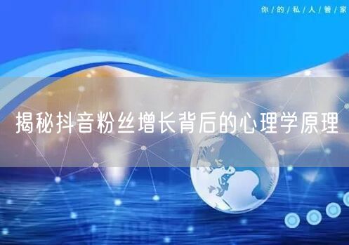 揭秘抖音粉丝增长背后的心理学原理