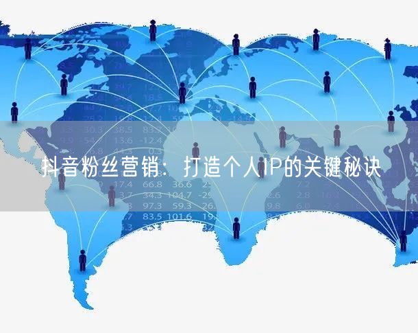 抖音粉丝营销：打造个人IP的关键秘诀