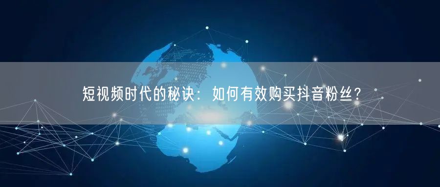 短视频时代的秘诀：如何有效购买抖音粉丝？