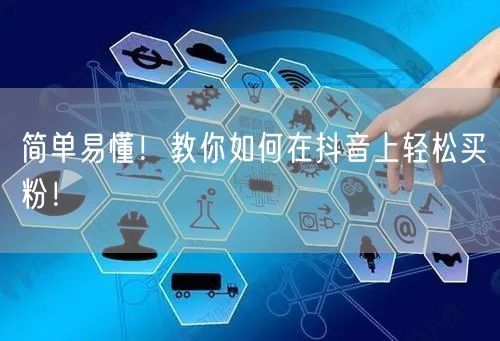 简单易懂！教你如何在抖音上轻松买粉！