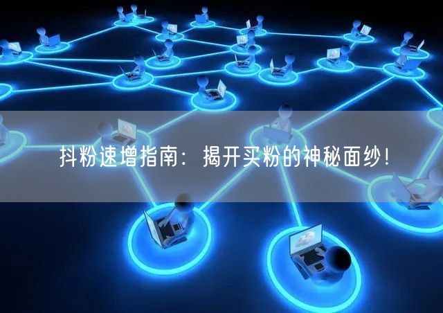 抖粉速增指南：揭开买粉的神秘面纱！