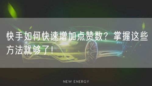 快手如何快速增加点赞数？掌握这些方法就够了！