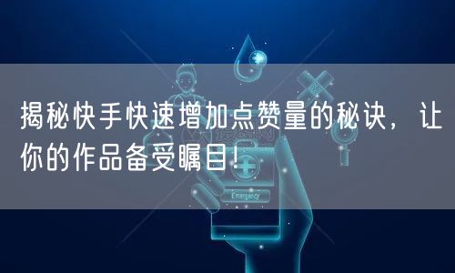 揭秘快手快速增加点赞量的秘诀，让你的作品备受瞩目！