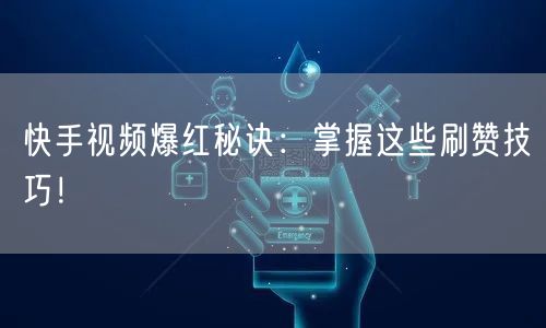 快手视频爆红秘诀：掌握这些刷赞技巧！