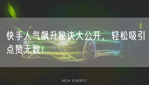 快手人气飙升秘诀大公开，轻松吸引点赞无数！