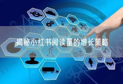 揭秘小红书阅读量的增长策略