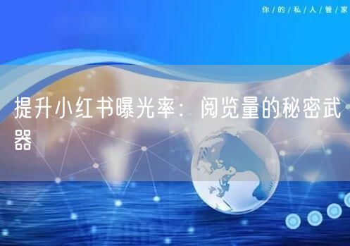 提升小红书曝光率：阅览量的秘密武器