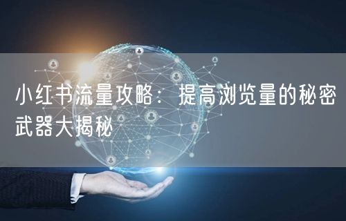 小红书流量攻略：提高浏览量的秘密武器大揭秘