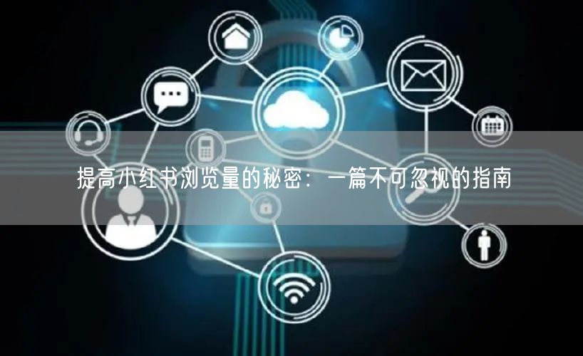 提高小红书浏览量的秘密：一篇不可忽视的指南