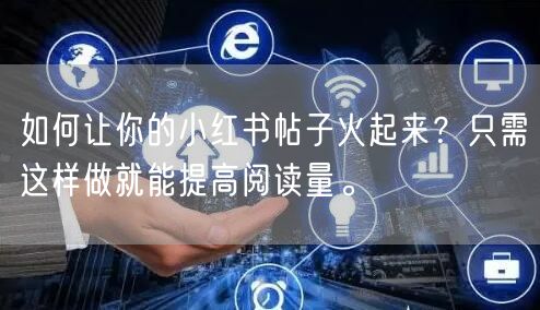 如何让你的小红书帖子火起来？只需这样做就能提高阅读量。