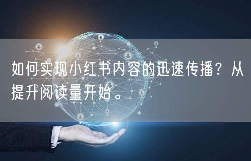 如何实现小红书内容的迅速传播？从提升阅读量开始。