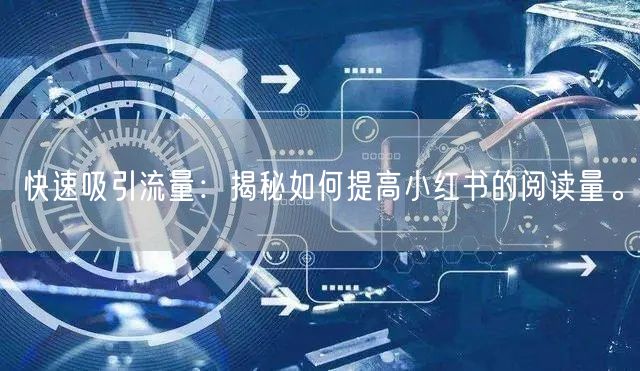 快速吸引流量：揭秘如何提高小红书的阅读量。