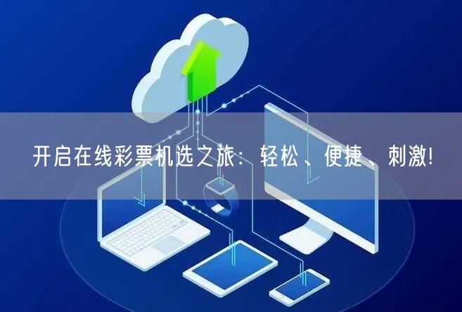 开启在线彩票机选之旅：轻松、便捷、刺激!