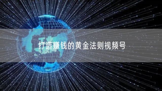 打造赚钱的黄金法则视频号